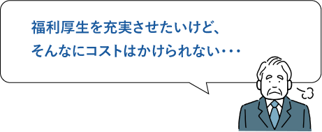 福利厚生を充実させたいけど、そんなにコストはかけられない・・・